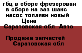 гбц в сборе,фрезерован в сборе,на заз шанс1.3,насос топливн новый › Цена ­ 1 000 - Саратовская обл. Авто » Продажа запчастей   . Саратовская обл.